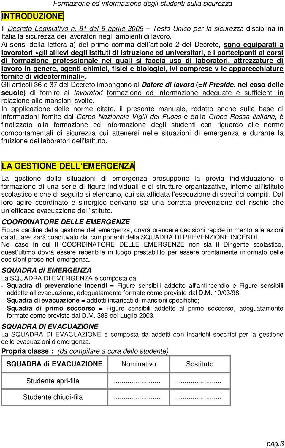 Ai sensi della lettera a) del primo comma dell articolo 2 del Decreto, sono equiparati a lavoratori «gli allievi degli istituti di istruzione ed universitari, e i partecipanti ai corsi di formazione