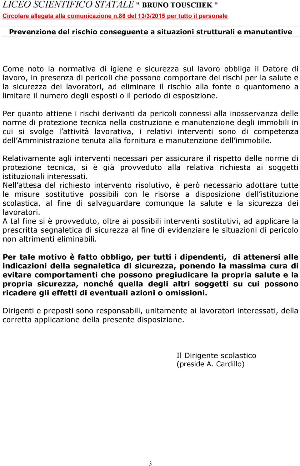 Relativamente agli interventi necessari per assicurare il rispetto delle norme di protezione tecnica, si è già provveduto alla relativa richiesta ai soggetti istituzionali interessati.