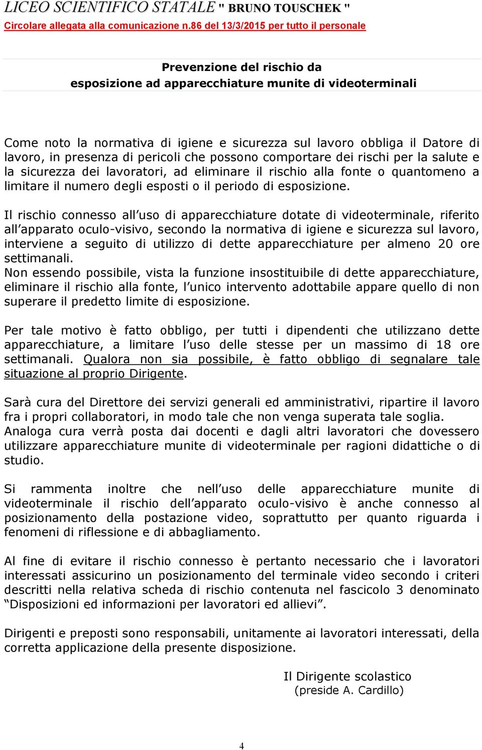 Non essendo possibile, vista la funzione insostituibile di dette apparecchiature, eliminare il rischio alla fonte, l unico intervento adottabile appare quello di non superare il predetto limite di