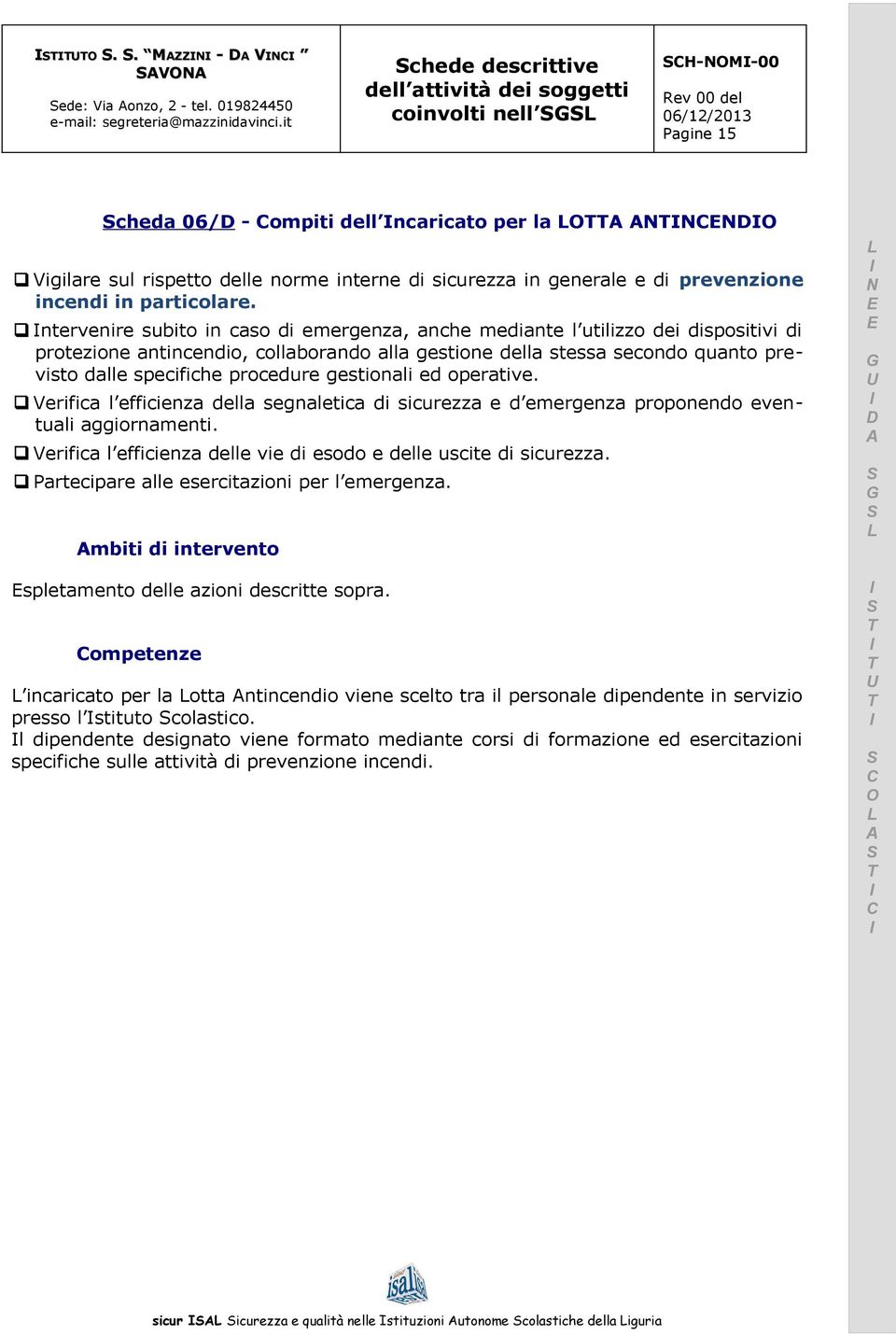 ntervenire subito in caso di emergenza, anche mediante l utilizzo dei dispositivi di protezione antincendio, collaborando alla gestione della stessa secondo quanto previsto dalle specifiche procedure