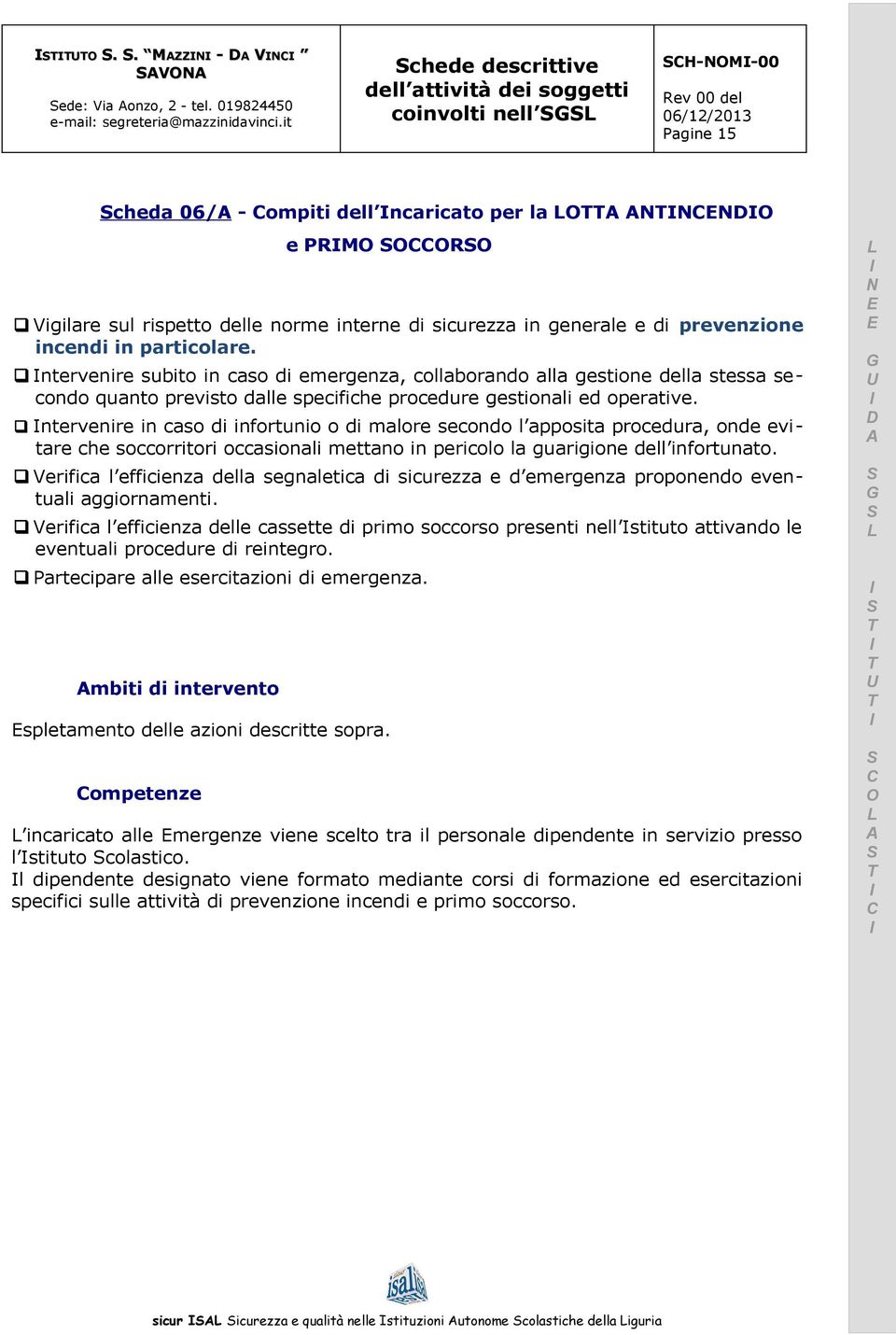 particolare. ntervenire subito in caso di emergenza, collaborando alla gestione della stessa secondo quanto previsto dalle specifiche procedure gestionali ed operative.