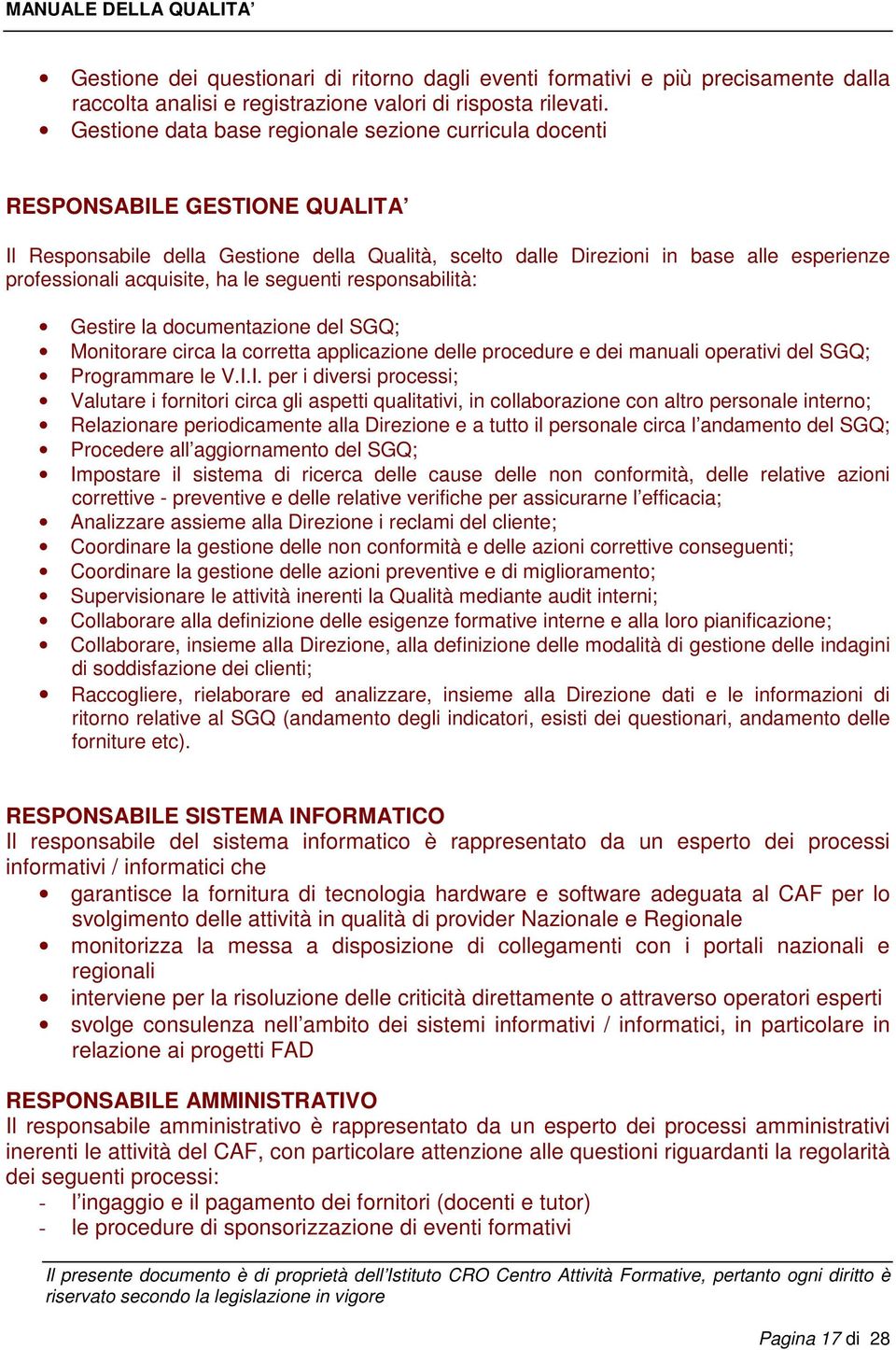 acquisite, ha le seguenti responsabilità: Gestire la documentazione del SGQ; Monitorare circa la corretta applicazione delle procedure e dei manuali operativi del SGQ; Programmare le V.I.