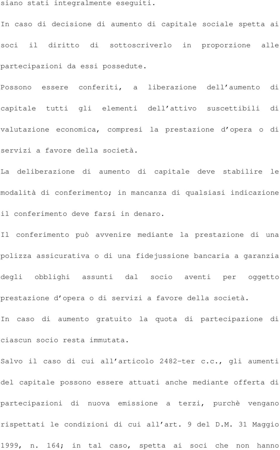 società. La deliberazione di aumento di capitale deve stabilire le modalità di conferimento; in mancanza di qualsiasi indicazione il conferimento deve farsi in denaro.