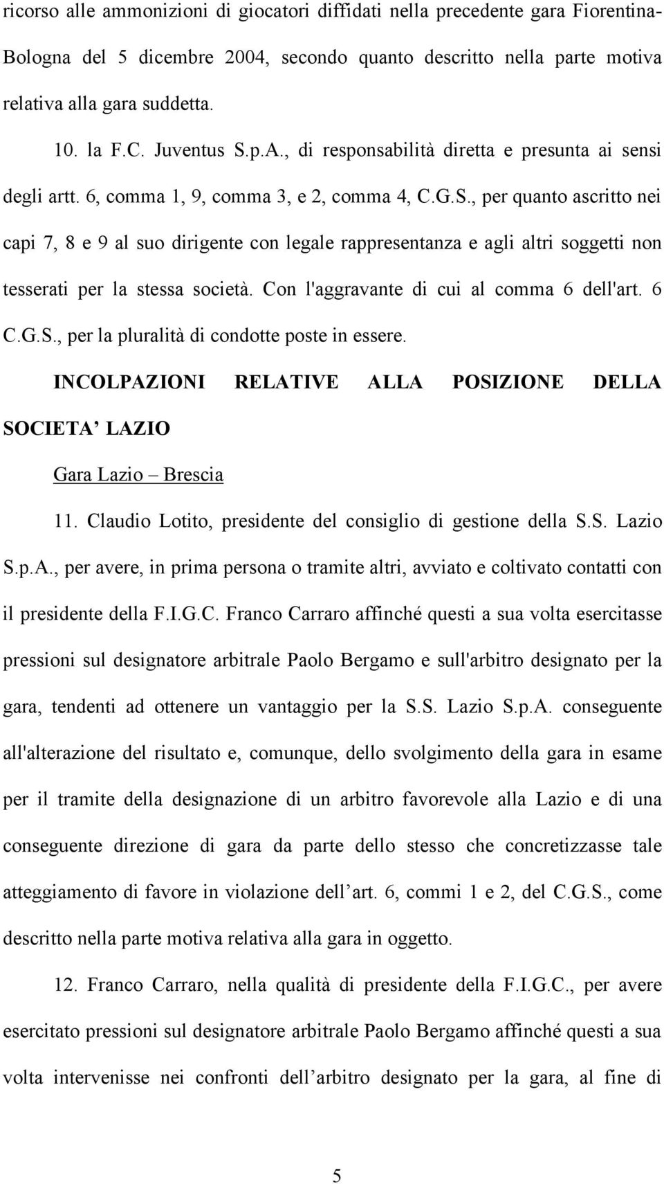 Con l'aggravante di cui al comma 6 dell'art. 6 C.G.S., per la pluralità di condotte poste in essere. INCOLPAZIONI RELATIVE ALLA POSIZIONE DELLA SOCIETA LAZIO Gara Lazio Brescia 11.