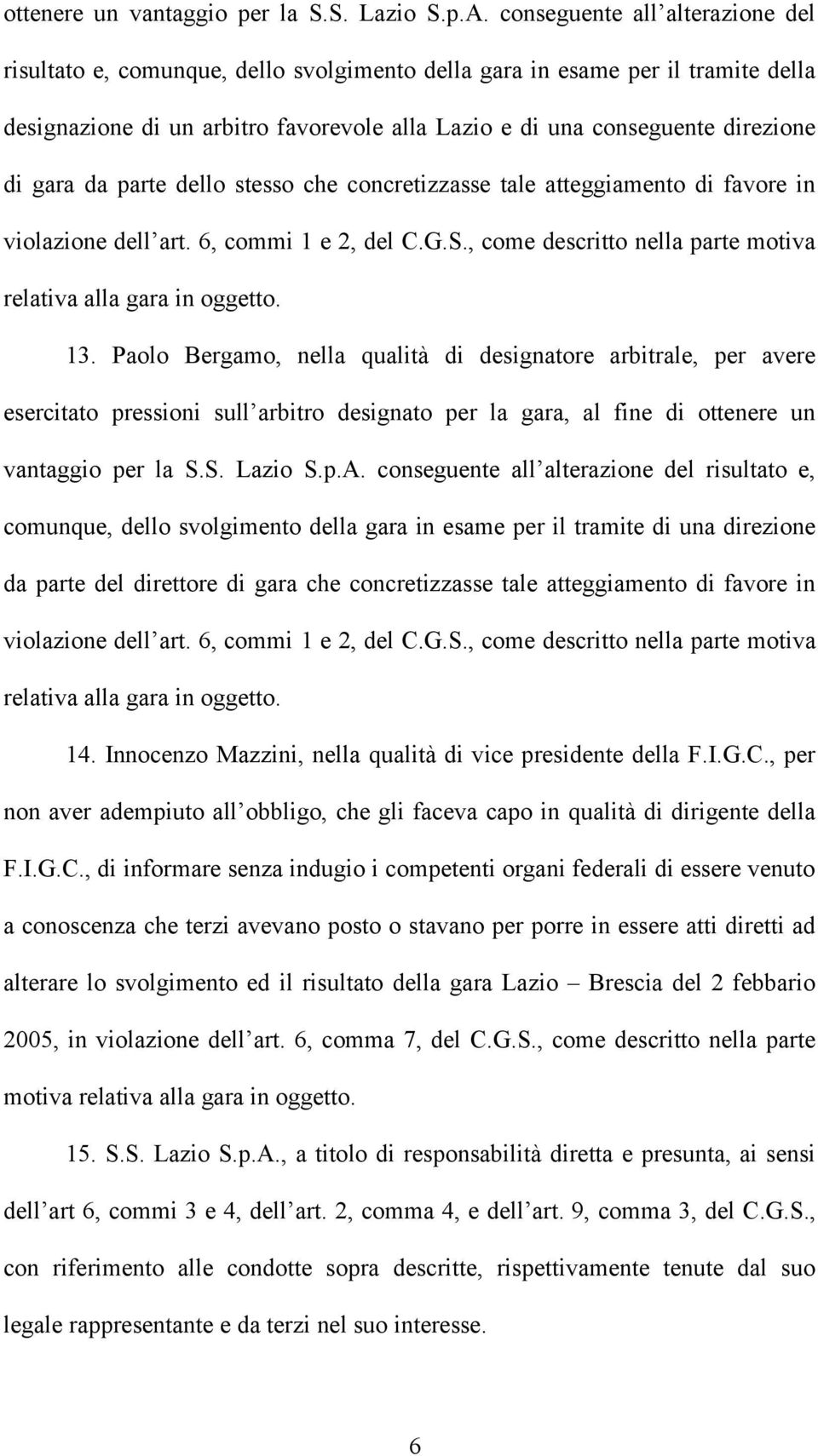 gara da parte dello stesso che concretizzasse tale atteggiamento di favore in violazione dell art. 6, commi 1 e 2, del C.G.S., come descritto nella parte motiva relativa alla gara in oggetto. 13.