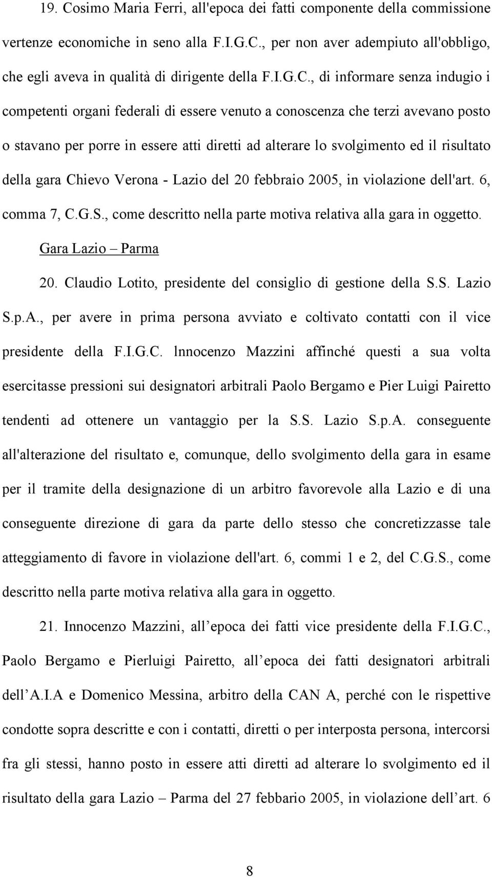 , di informare senza indugio i competenti organi federali di essere venuto a conoscenza che terzi avevano posto o stavano per porre in essere atti diretti ad alterare lo svolgimento ed il risultato