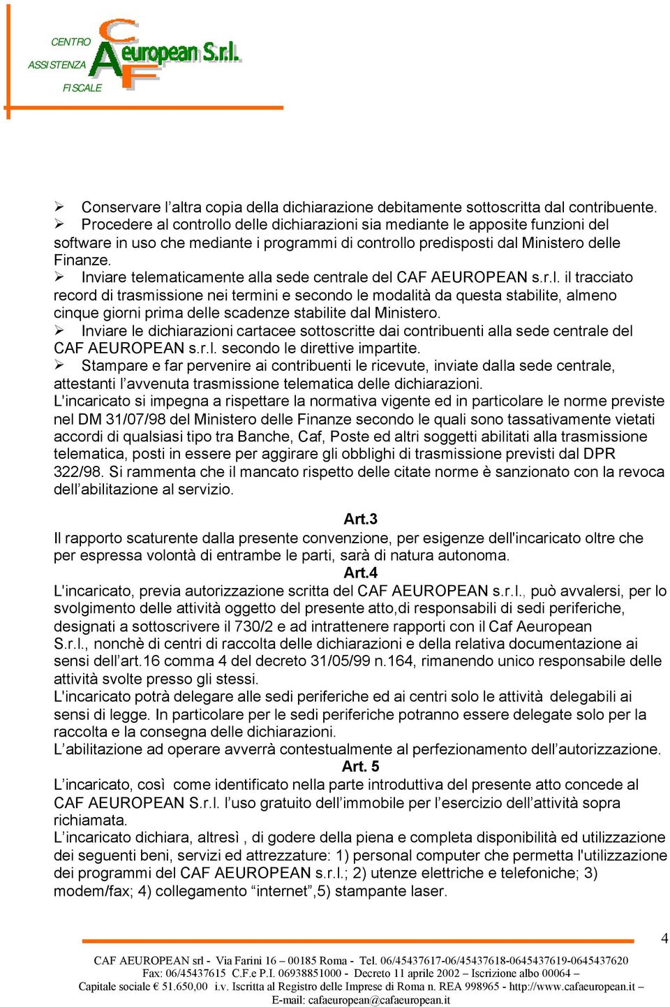 Inviare telematicamente alla sede centrale del CAF AEUROPEAN s.r.l. il tracciato record di trasmissione nei termini e secondo le modalità da questa stabilite, almeno cinque giorni prima delle scadenze stabilite dal Ministero.