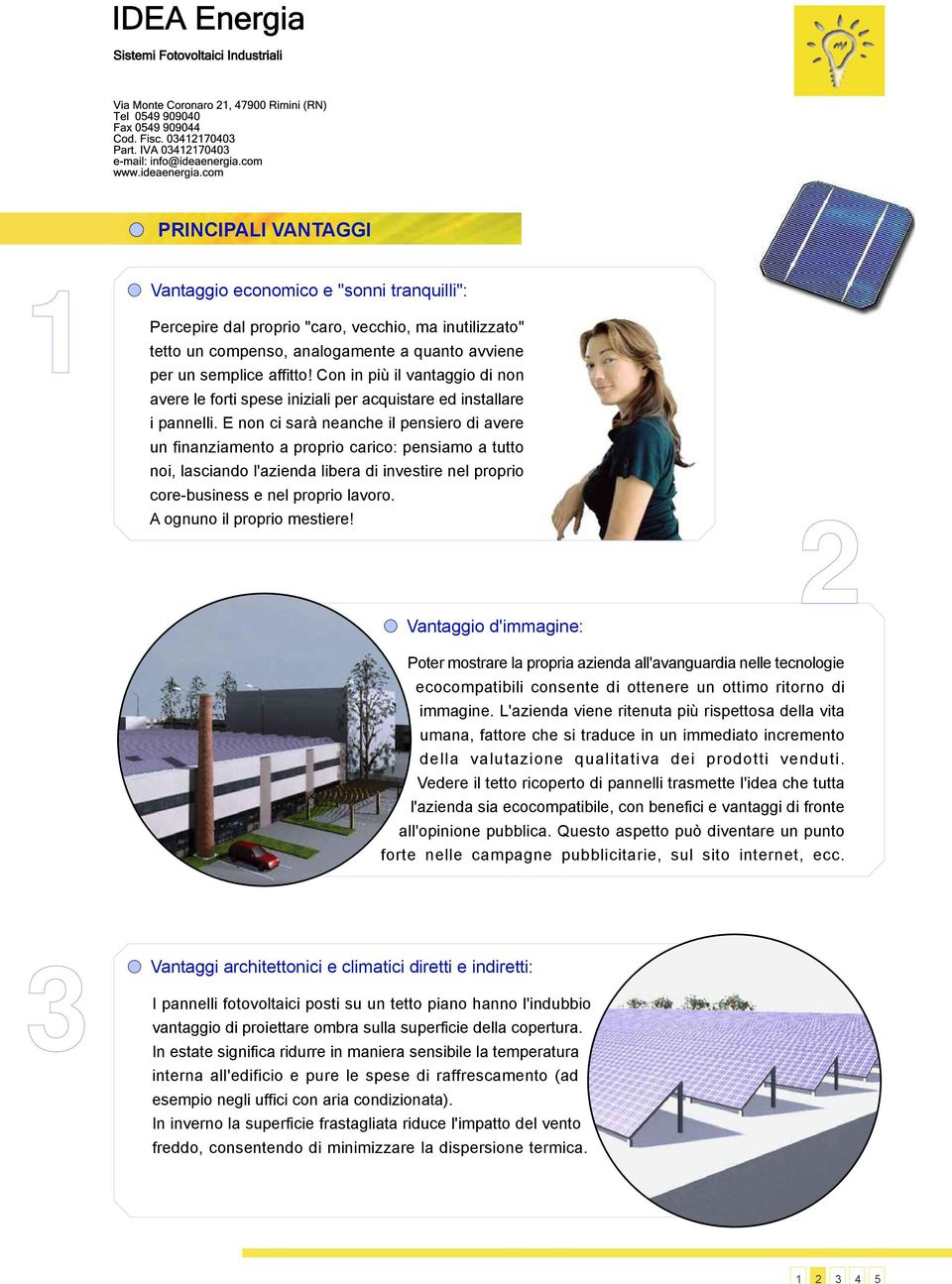 E non ci sarà neanche il pensiero di avere un finanziamento a proprio carico: pensiamo a tutto noi, lasciando l'azienda libera di investire nel proprio core-business e nel proprio lavoro.