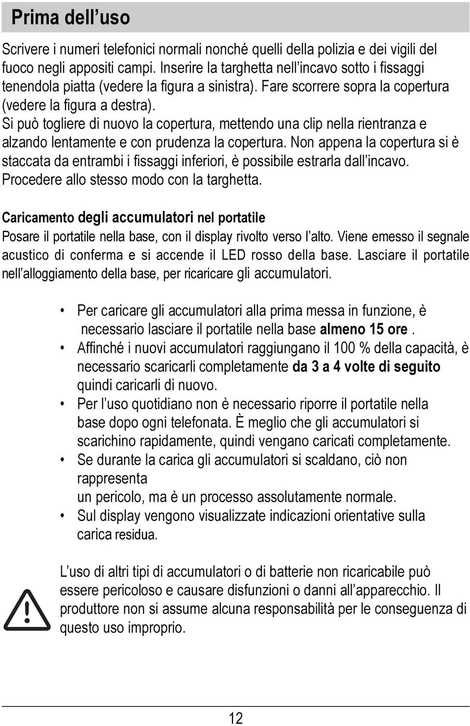 Si può togliere di nuovo la copertura, mettendo una clip nella rientranza e alzando lentamente e con prudenza la copertura.