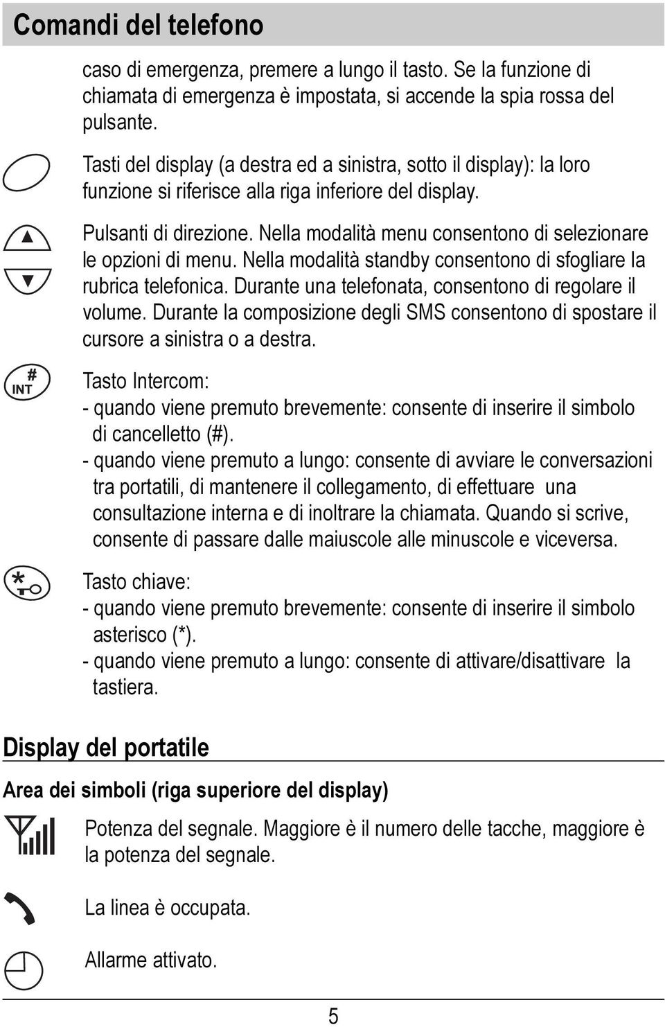 Nella modalità menu consentono di selezionare le opzioni di menu. Nella modalità standby consentono di sfogliare la rubrica telefonica. Durante una telefonata, consentono di regolare il volume.