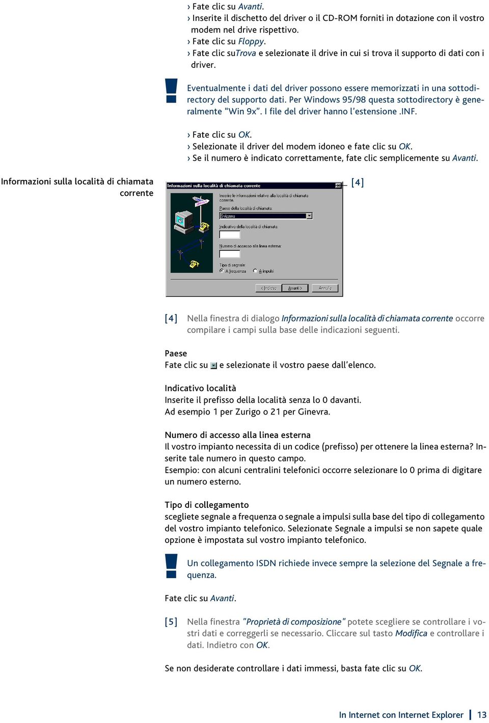 Per Windows 95/98 questa sottodirectory è generalmente Win 9x. I file del driver hanno l estensione.inf. Fate clic su OK. Selezionate il driver del modem idoneo e fate clic su OK.