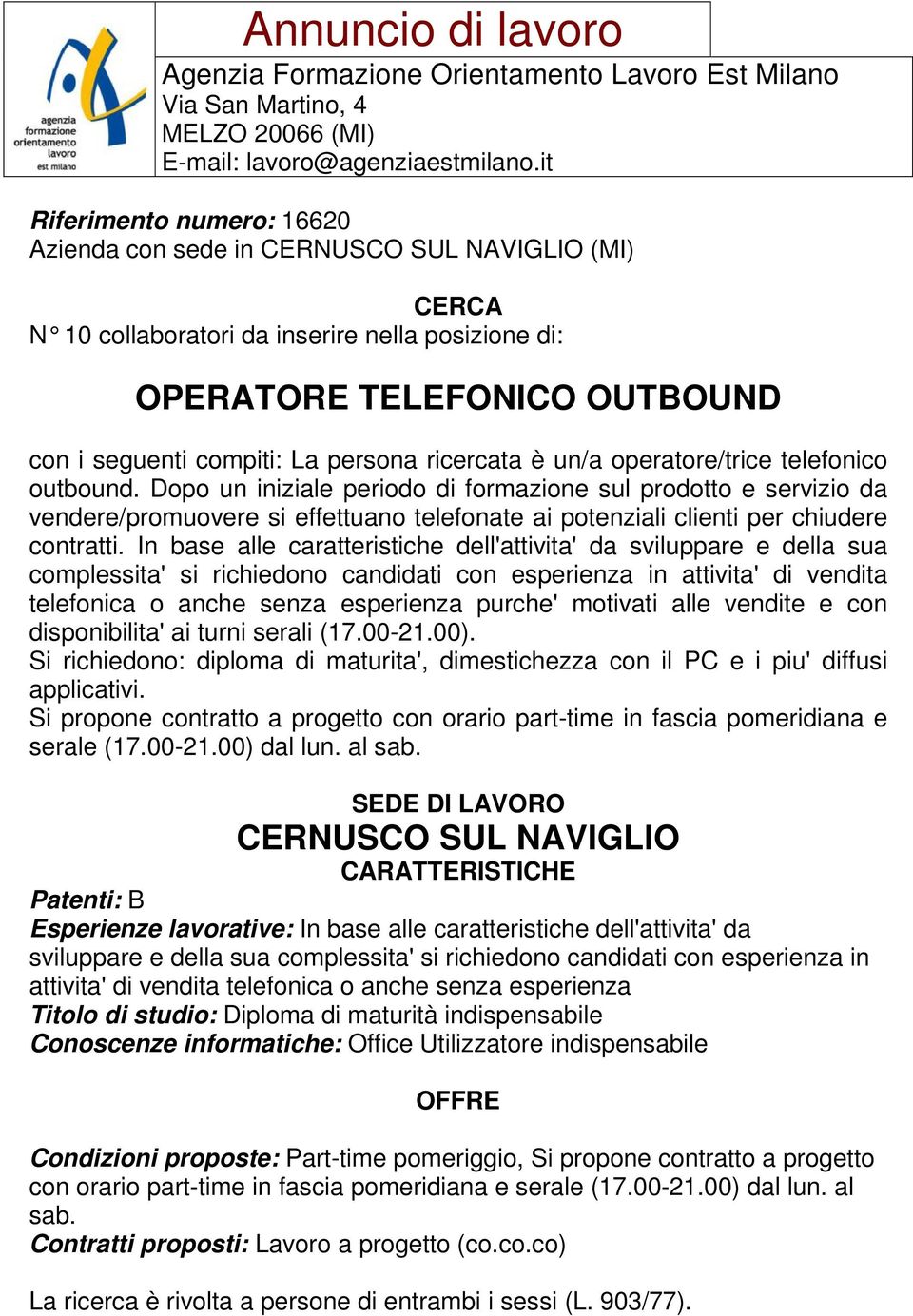 In base alle caratteristiche dell'attivita' da sviluppare e della sua complessita' si richiedono candidati con esperienza in attivita' di vendita telefonica o anche senza esperienza purche' motivati