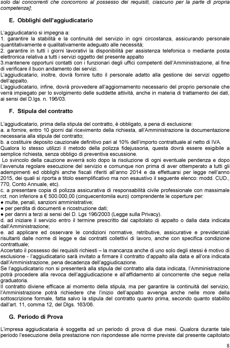 garantire in tutti i giorni lavorativi la disponibilità per assistenza telefonica o mediante posta elettronica relativa a tutti i servizi oggetto del presente appalto 3.