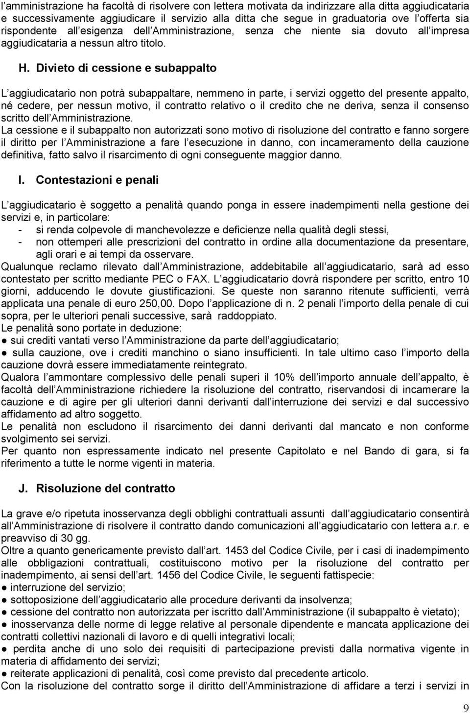 Divieto di cessione e subappalto L aggiudicatario non potrà subappaltare, nemmeno in parte, i servizi oggetto del presente appalto, né cedere, per nessun motivo, il contratto relativo o il credito