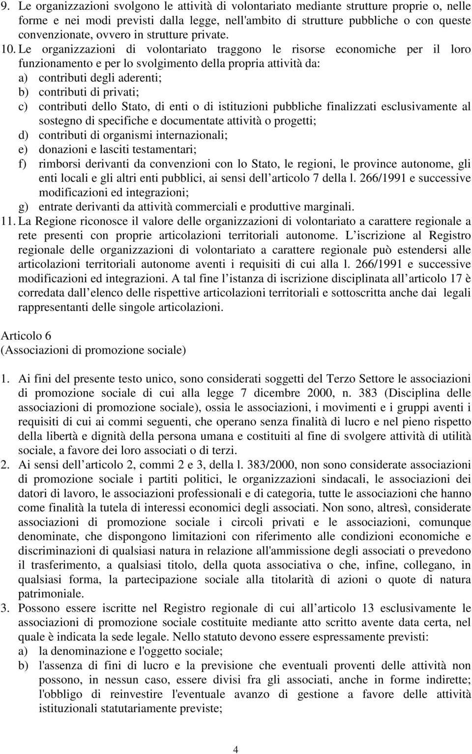 Le organizzazioni di volontariato traggono le risorse economiche per il loro funzionamento e per lo svolgimento della propria attività da: a) contributi degli aderenti; b) contributi di privati; c)