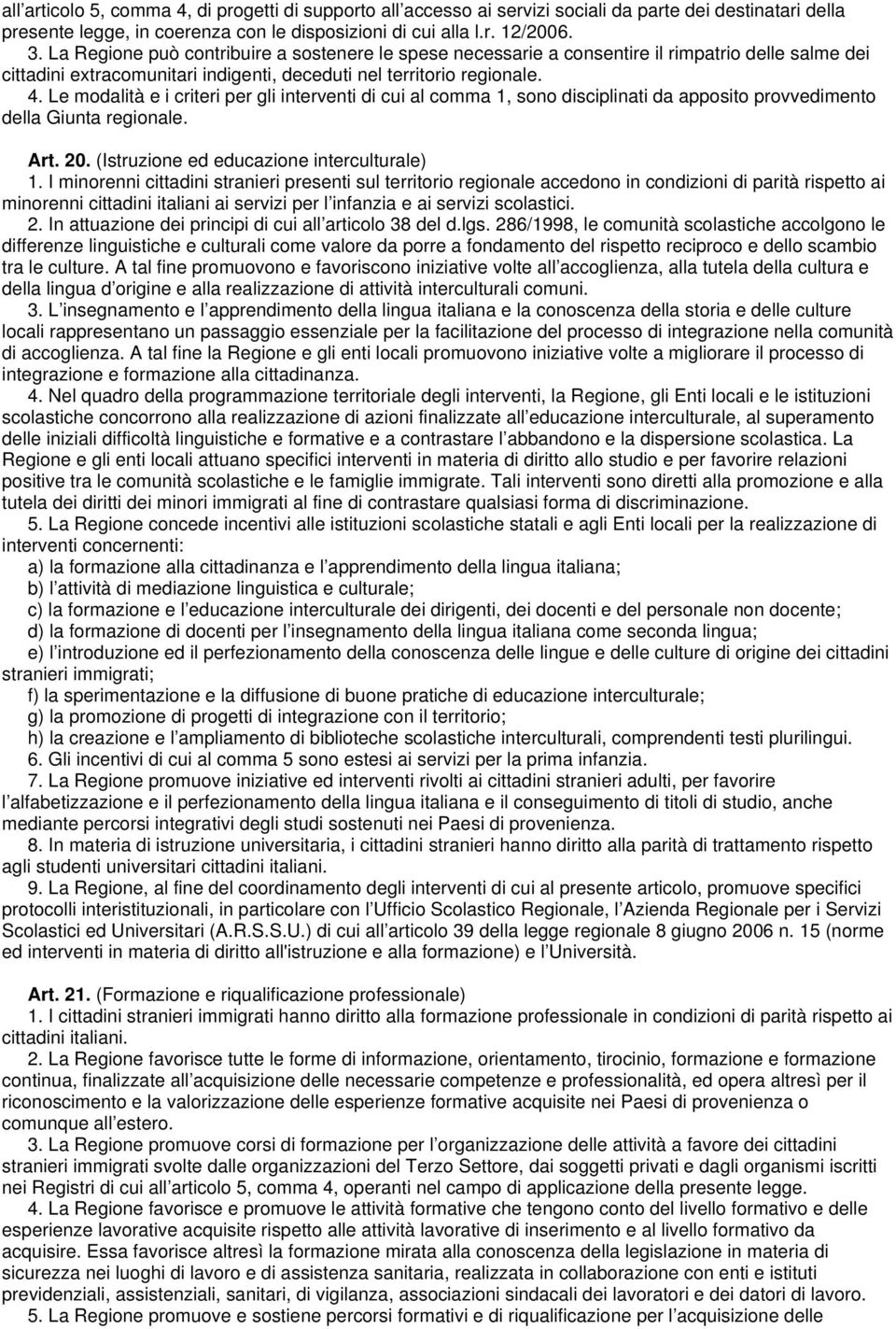 Le modalità e i criteri per gli interventi di cui al comma 1, sono disciplinati da apposito provvedimento della Giunta regionale. Art. 20. (Istruzione ed educazione interculturale) 1.