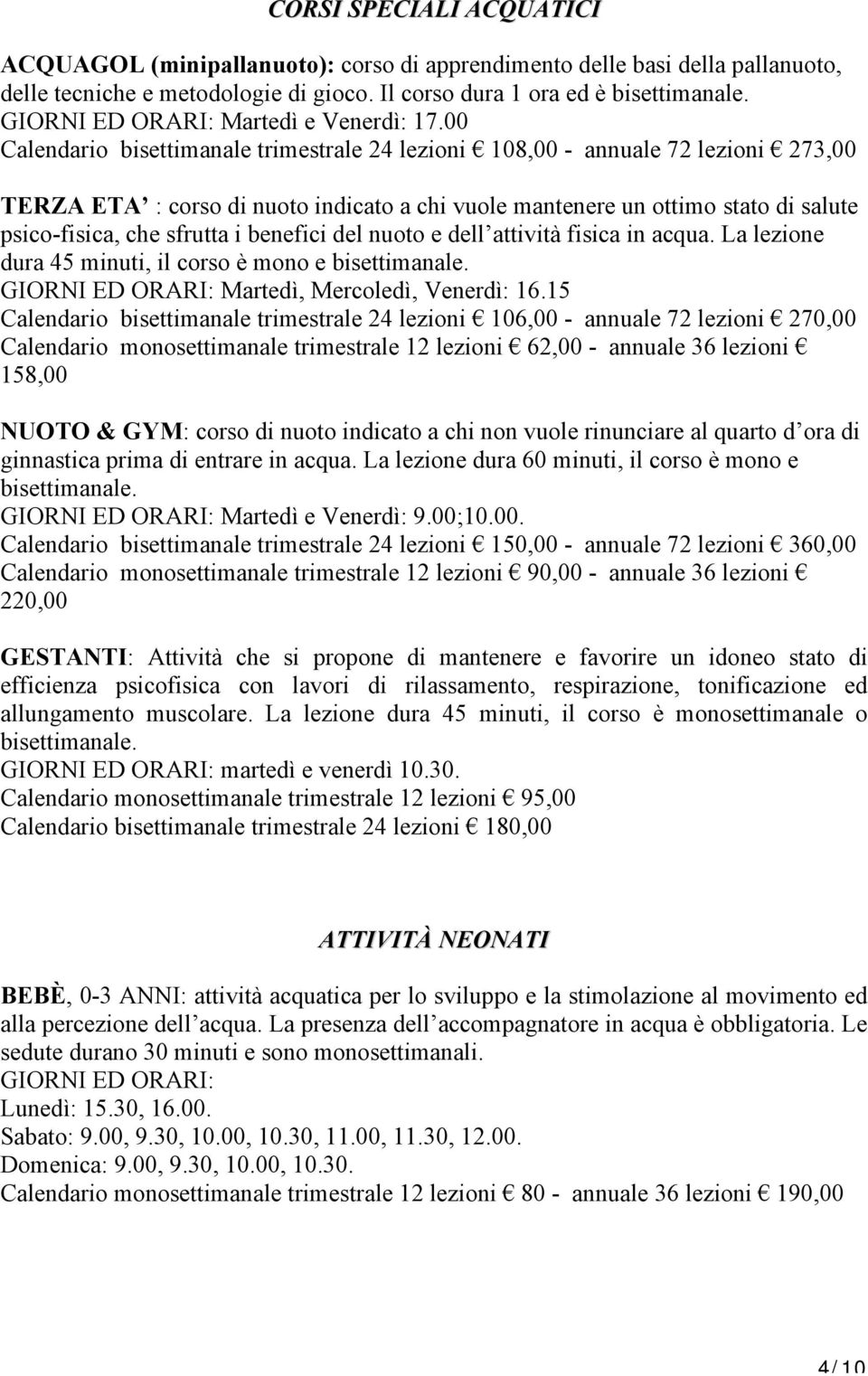 00 Calendario bisettimanale trimestrale 24 lezioni 108,00 - annuale 72 lezioni 273,00 TERZA ETA : corso di nuoto indicato a chi vuole mantenere un ottimo stato di salute psico-fisica, che sfrutta i