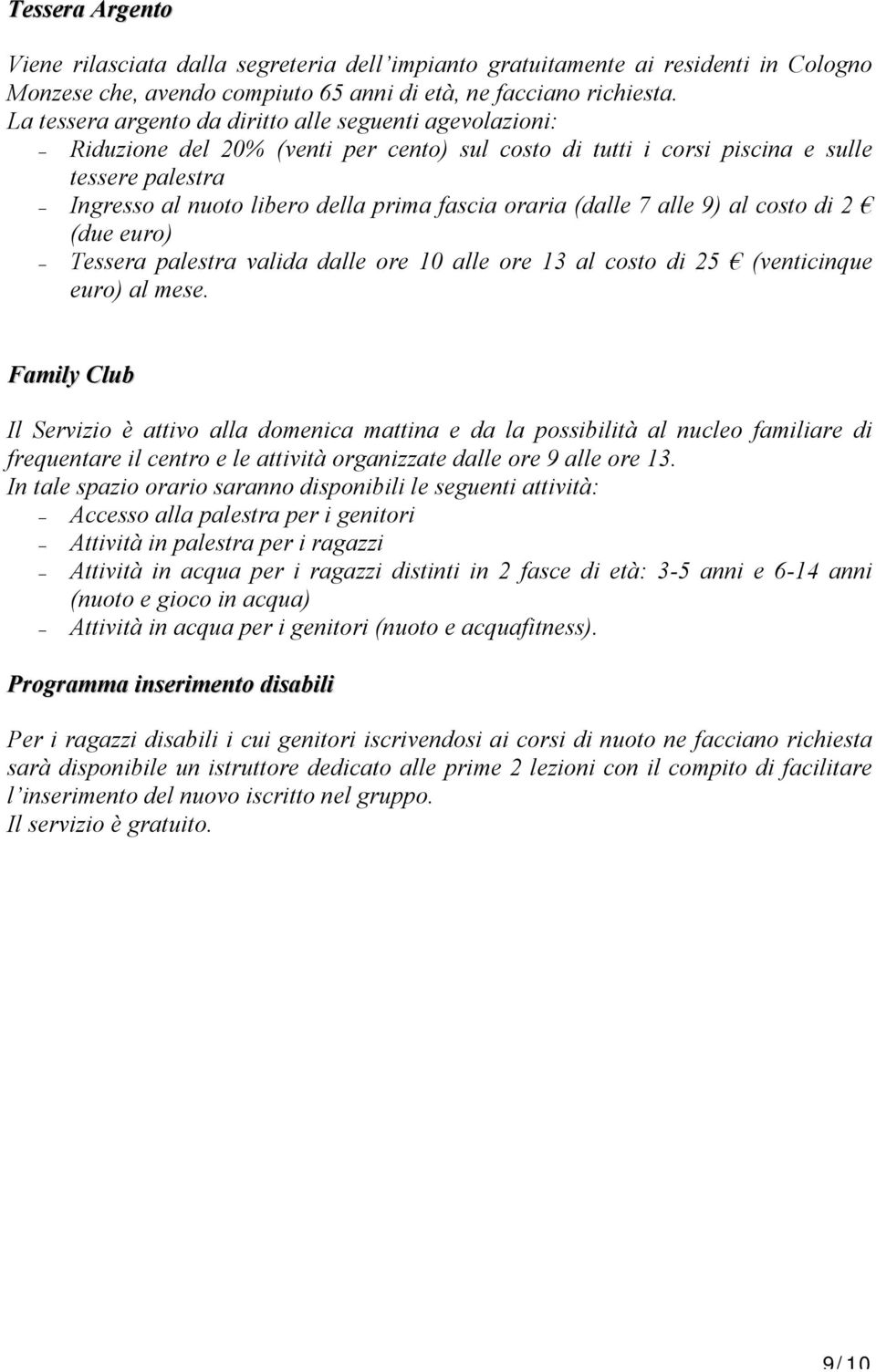 oraria (dalle 7 alle 9) al costo di 2 (due euro) Tessera palestra valida dalle ore 10 alle ore 13 al costo di 25 (venticinque euro) al mese.