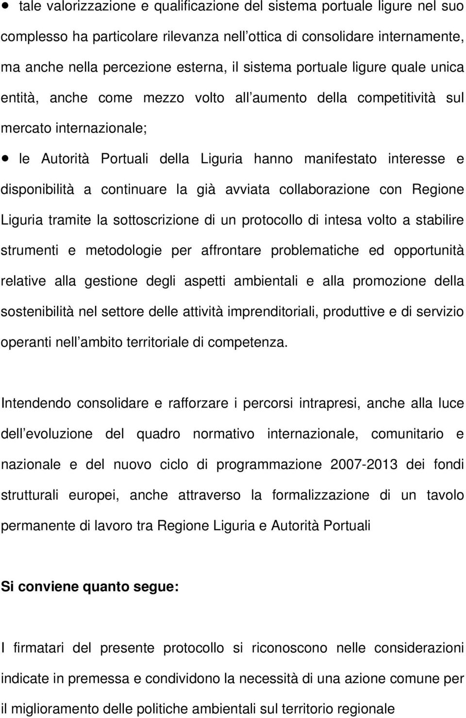 continuare la già avviata collaborazione con Regione Liguria tramite la sottoscrizione di un protocollo di intesa volto a stabilire strumenti e metodologie per affrontare problematiche ed opportunità