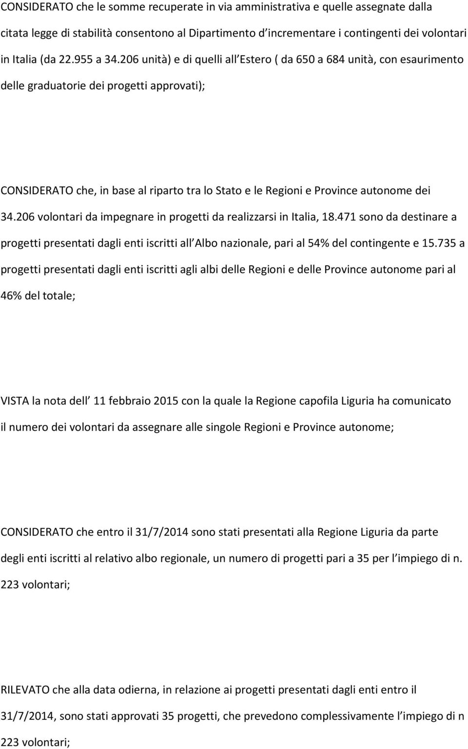 206 unità) e di quelli all Estero ( da 650 a 684 unità, con esaurimento delle graduatorie dei progetti approvati); CONSIDERATO che, in base al riparto tra lo Stato e le Regioni e Province autonome