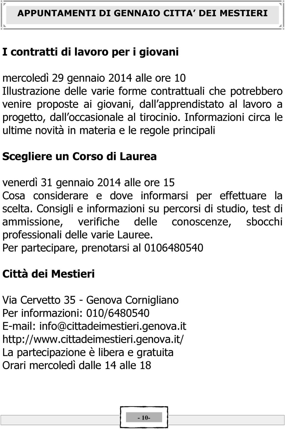 Informazioni circa le ultime novitç in materia e le regole principali Scegliere un Corso di Laurea venerdá 31 gennaio 2014 alle ore 15 Cosa considerare e dove informarsi per effettuare la scelta.