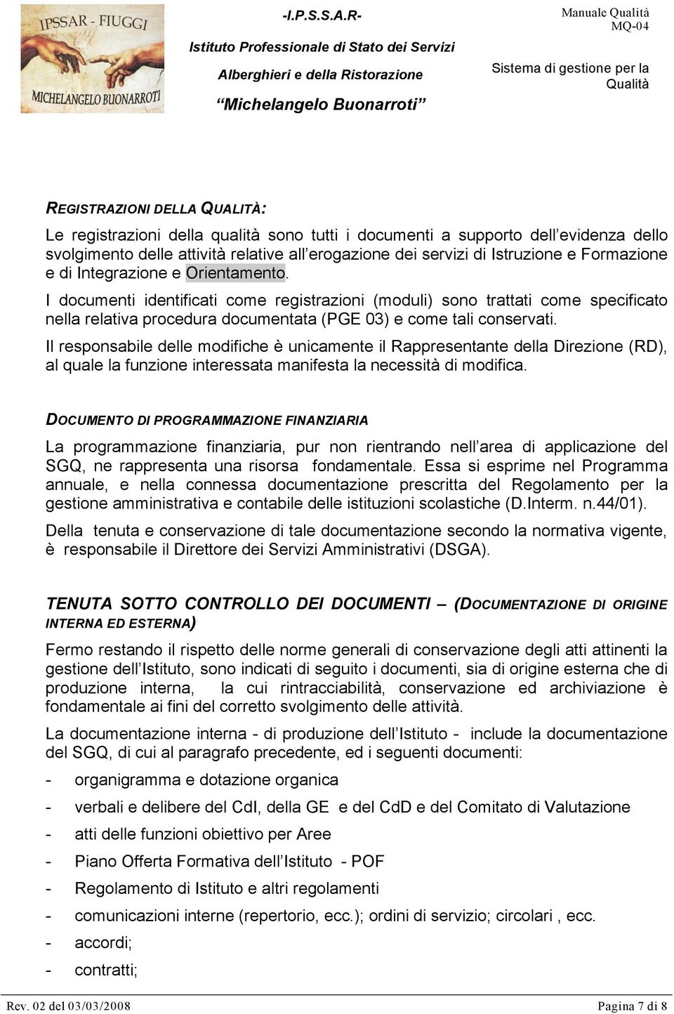 Il responsabile delle modifiche è unicamente il Rappresentante della Direzione (RD), al quale la funzione interessata manifesta la necessità di modifica.