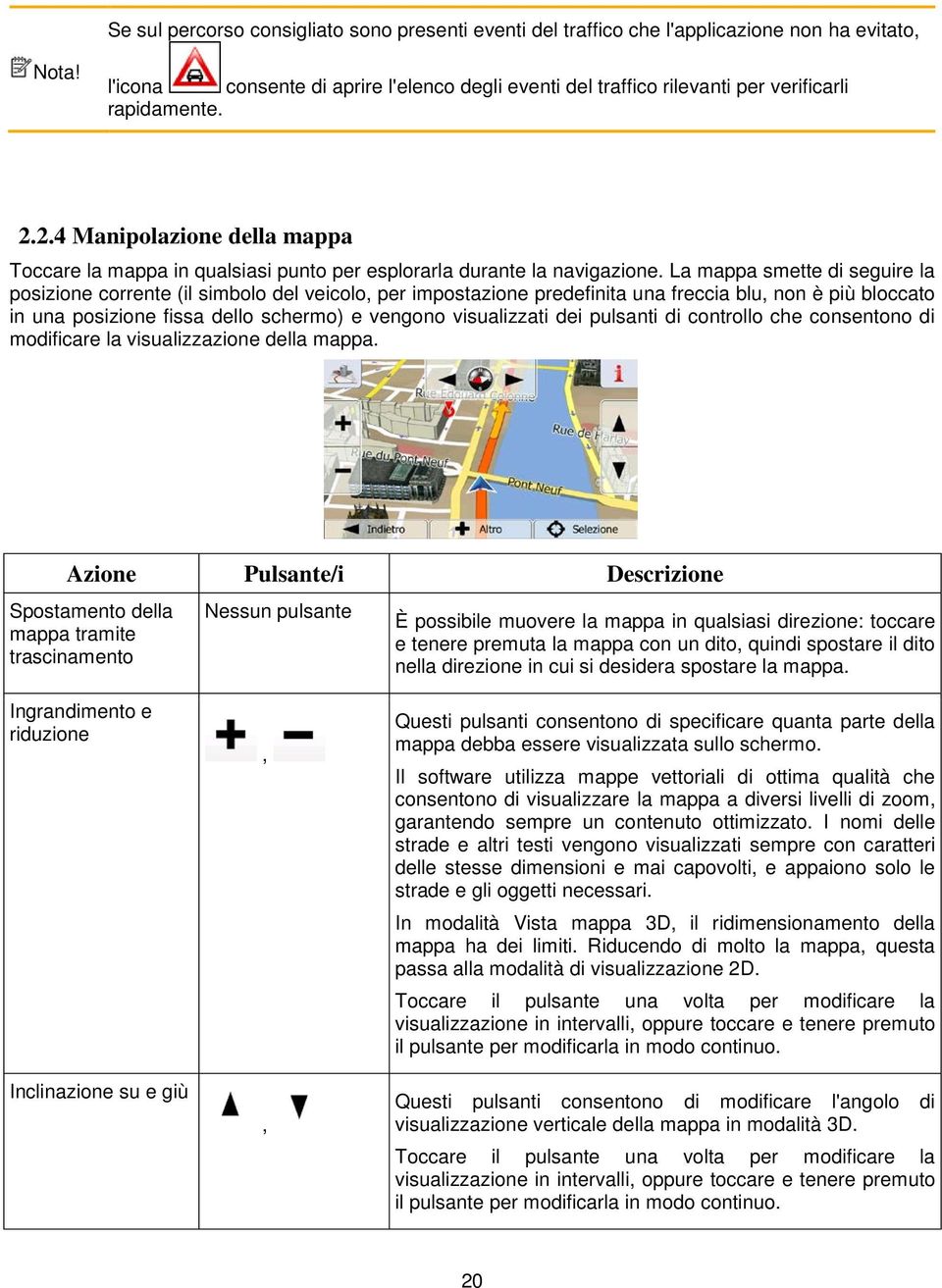 2.4 Manipolazione della mappa Toccare la mappa in qualsiasi punto per esplorarla durante la navigazione.