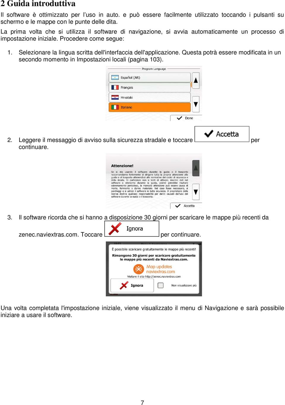 Selezionare la lingua scritta dell'interfaccia dell'applicazione. Questa potrà essere modificata in un secondo momento in Impostazioni locali (pagina 103). 2.