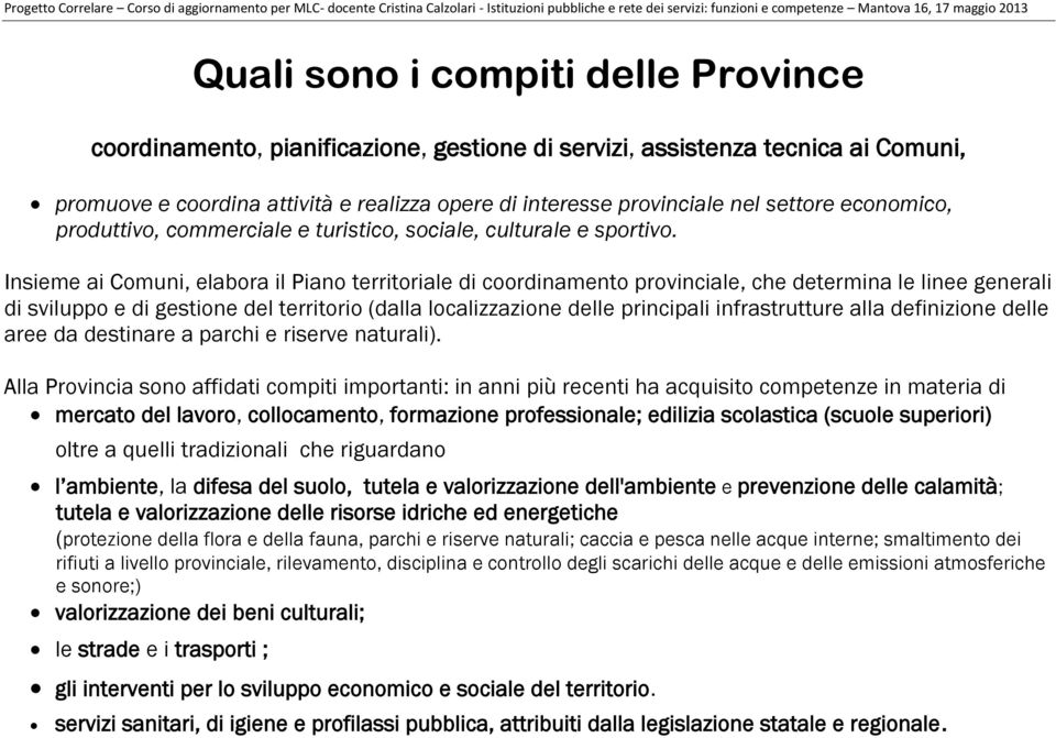 Insieme ai Comuni, elabora il Piano territoriale di coordinamento provinciale, che determina le linee generali di sviluppo e di gestione del territorio (dalla localizzazione delle principali