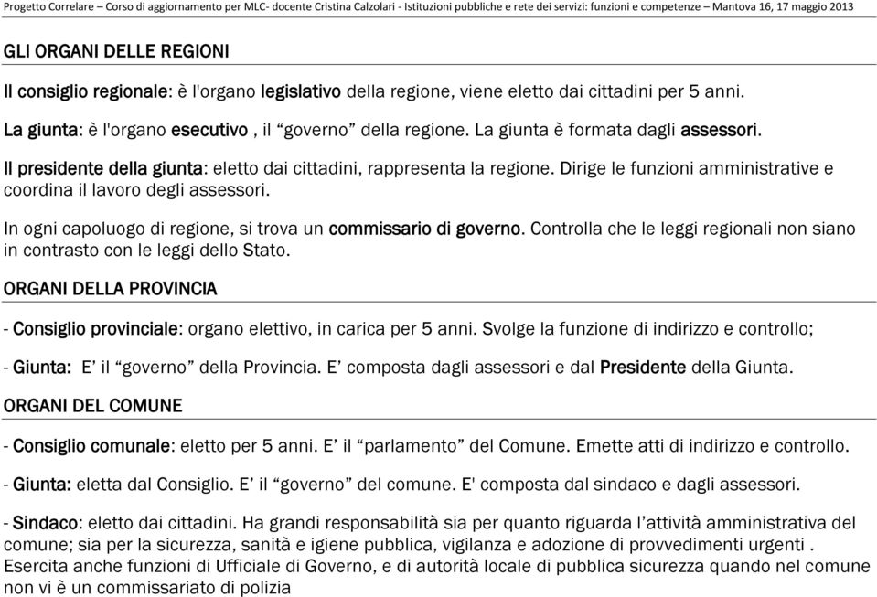 In ogni capoluogo di regione, si trova un commissario di governo. Controlla che le leggi regionali non siano in contrasto con le leggi dello Stato.