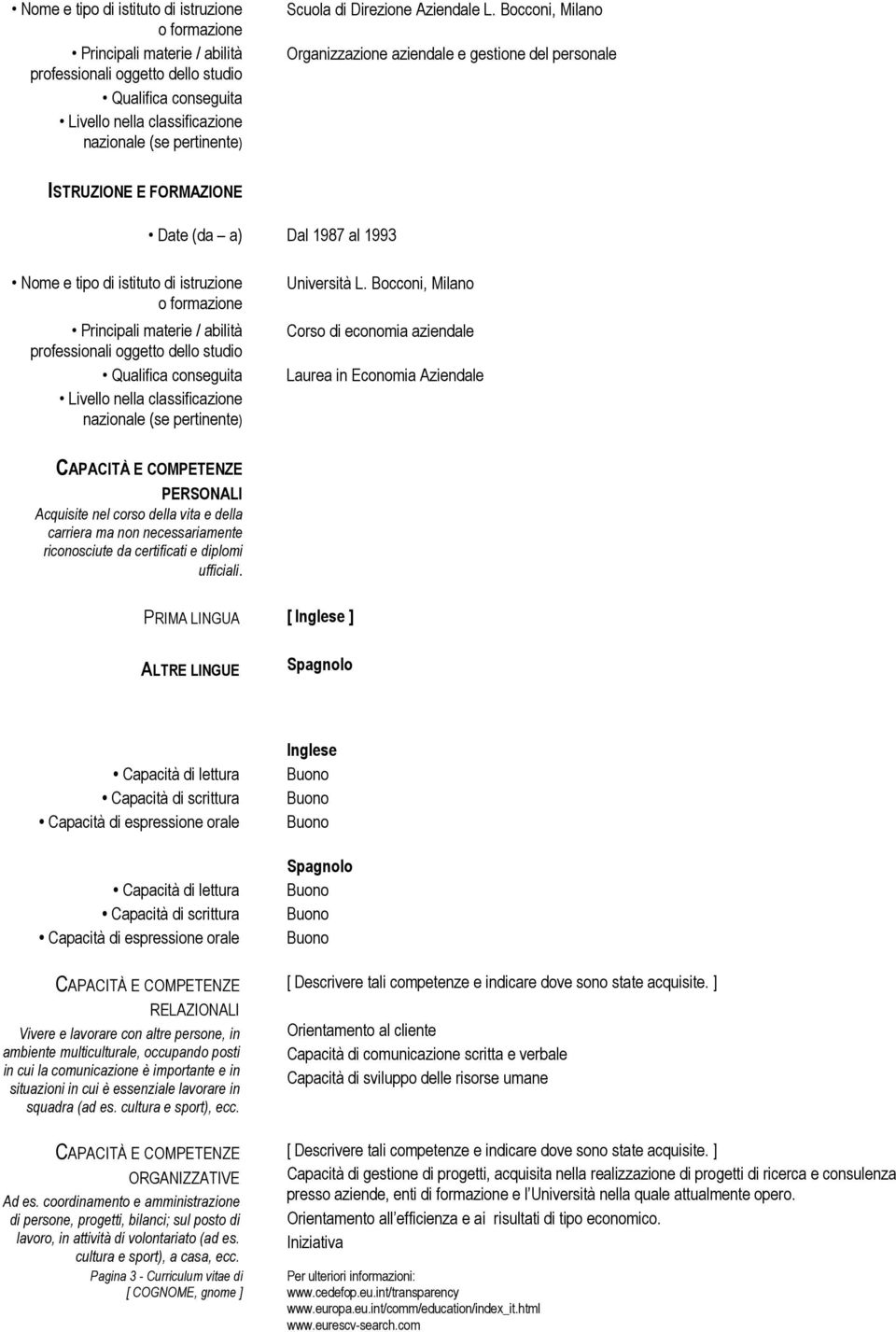 Bocconi, Milano Organizzazione aziendale e gestione del personale ISTRUZIONE E FORMAZIONE Date (da a) Dal 1987 al 1993 Nome e tipo di istituto di istruzione o formazione Principali materie / abilità