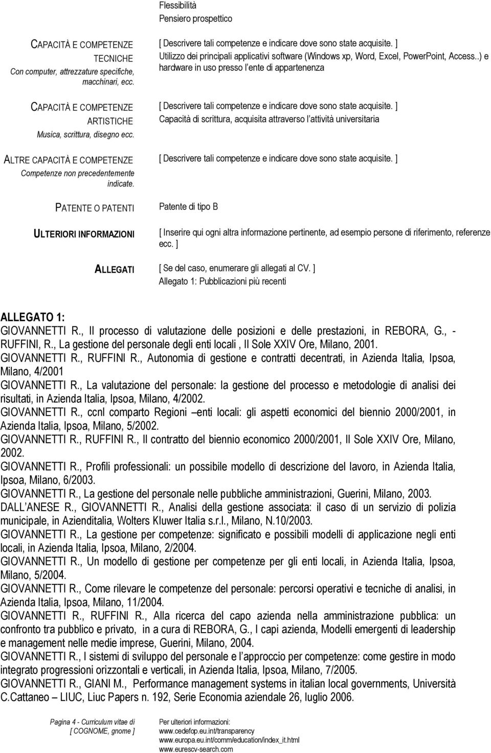 .) e hardware in uso presso l ente di appartenenza Capacità di scrittura, acquisita attraverso l attività universitaria Patente di tipo B [ Inserire qui ogni altra informazione pertinente, ad esempio