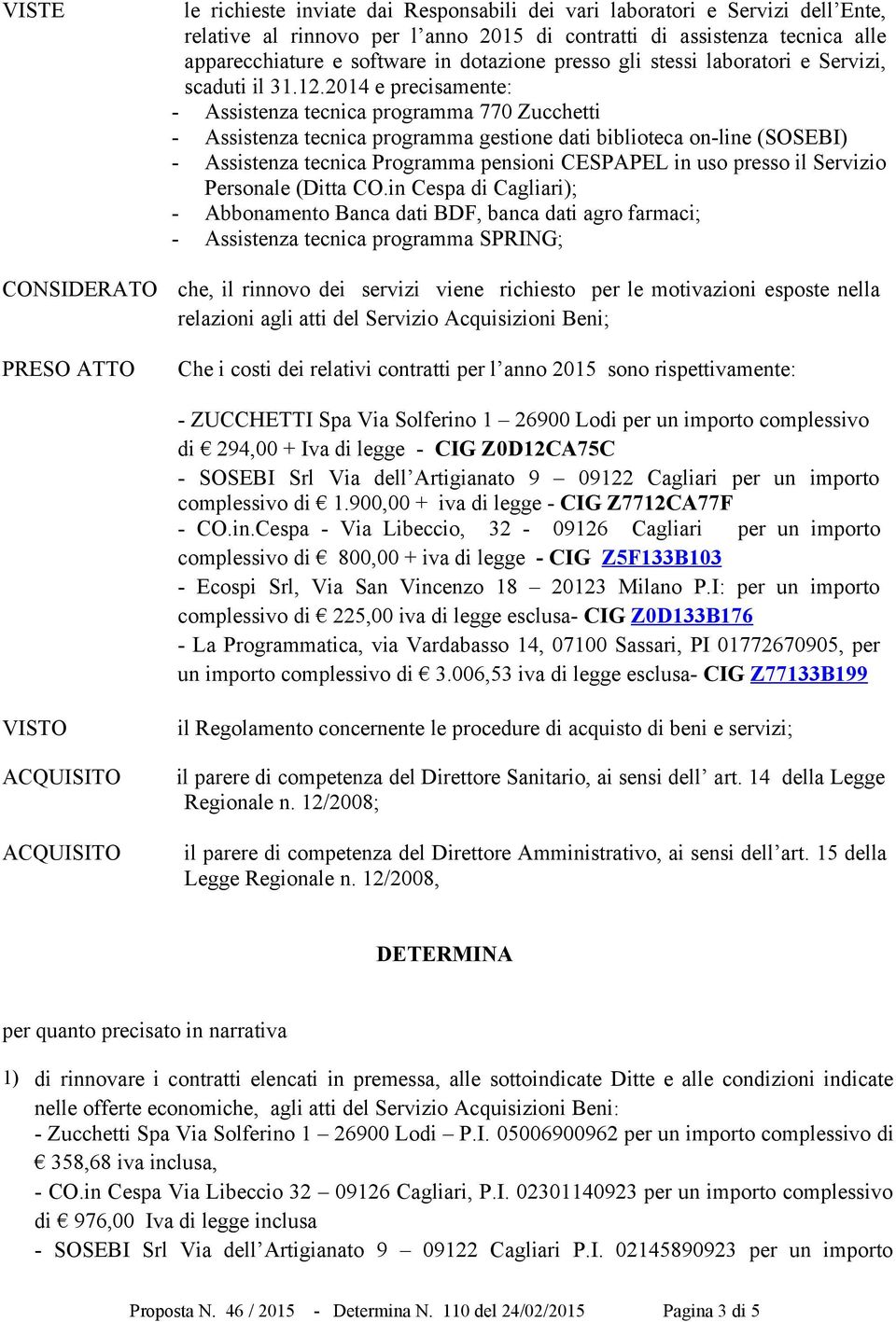 2014 e precisamente: - Assistenza tecnica programma 770 Zucchetti - Assistenza tecnica programma gestione dati biblioteca on-line (SOSEBI) - Assistenza tecnica Programma pensioni CESPAPEL in uso