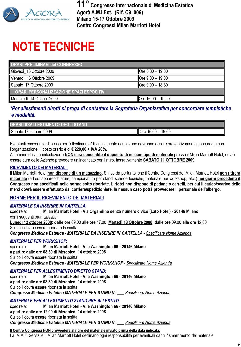 00 *Per allestimenti diretti si prega di contattare la Segreteria Organizzativa per concordare tempistiche e modalità. ORARI DISALLESTIMENTO DEGLI STAND: Sabato 17 Ottobre 2009 Ore 16.00 19.