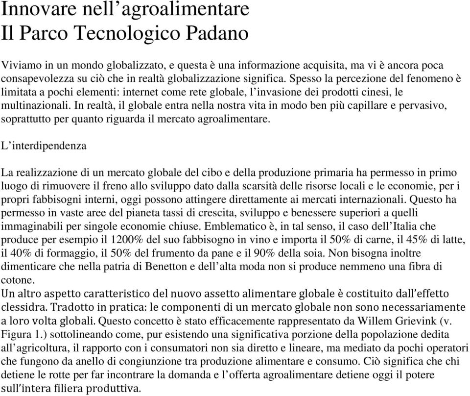 In realtà, il globale entra nella nostra vita in modo ben più capillare e pervasivo, soprattutto per quanto riguarda il mercato agroalimentare.