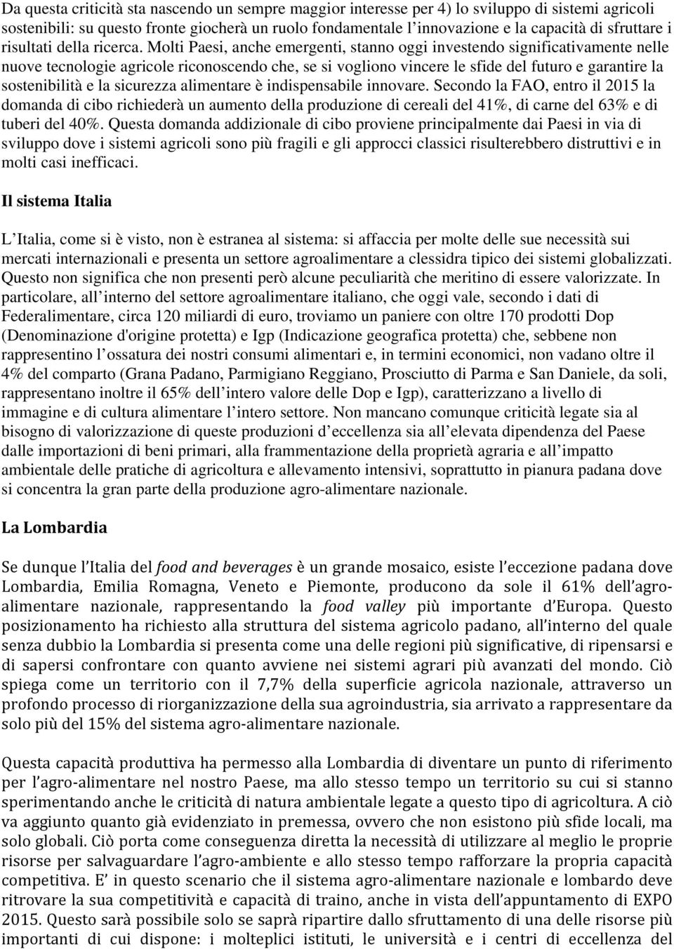 Molti Paesi, anche emergenti, stanno oggi investendo significativamente nelle nuove tecnologie agricole riconoscendo che, se si vogliono vincere le sfide del futuro e garantire la sostenibilità e la