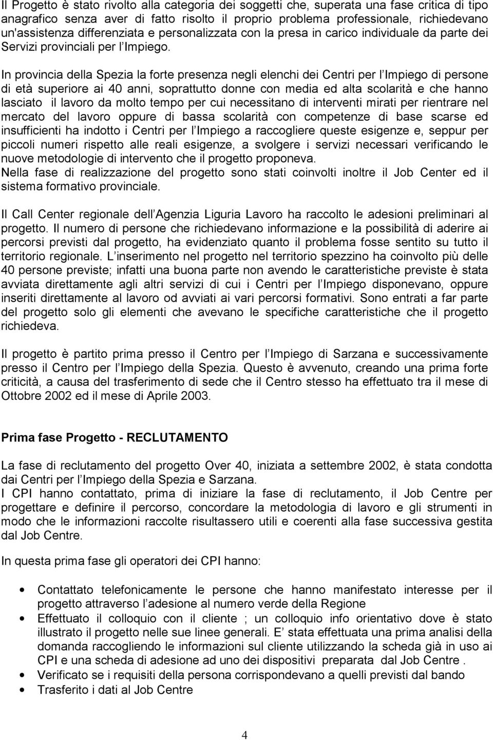 In provincia della Spezia la forte presenza negli elenchi dei Centri per l Impiego di persone di età superiore ai 40 anni, soprattutto donne con media ed alta scolarità e che hanno lasciato il lavoro