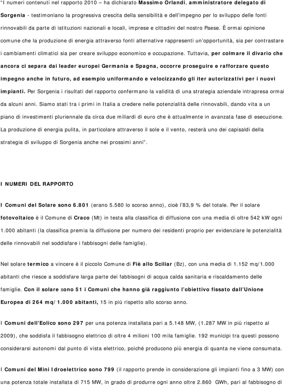 È ormai opinione comune che la produzione di energia attraverso fonti alternative rappresenti un opportunità, sia per contrastare i cambiamenti climatici sia per creare sviluppo economico e