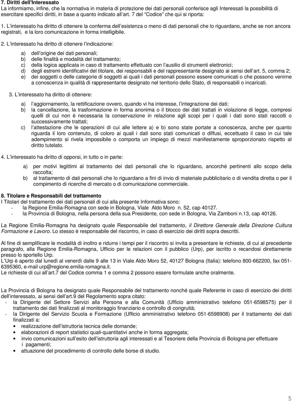 L interessato ha diritto di ottenere la conferma dell esistenza o meno di dati personali che lo riguardano, anche se non ancora registrati, e la loro comunicazione in forma intelligibile. 2.