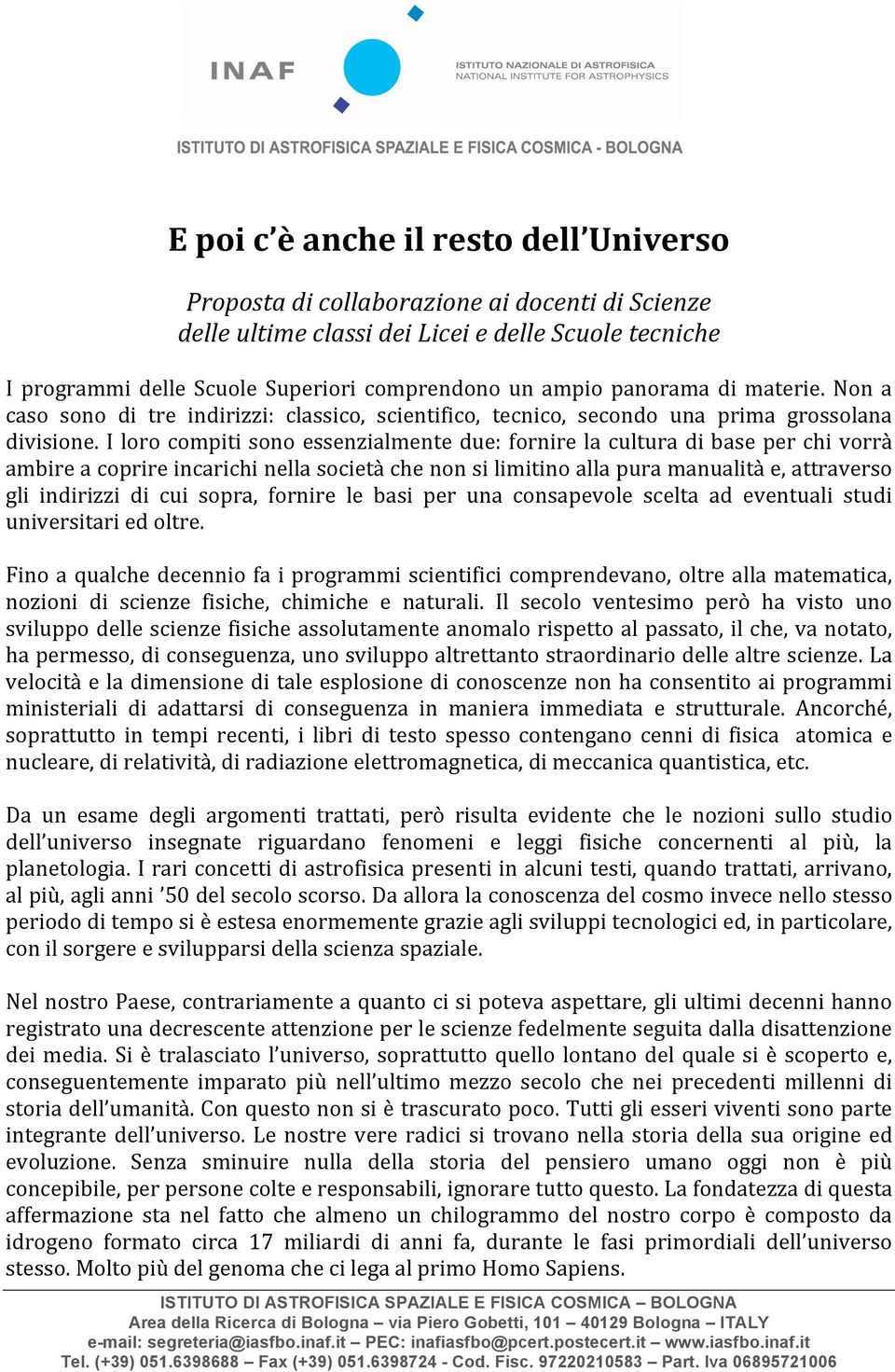 I loro compiti sono essenzialmente due: fornire la cultura di base per chi vorrà ambire a coprire incarichi nella società che non si limitino alla pura manualità e, attraverso gli indirizzi di cui