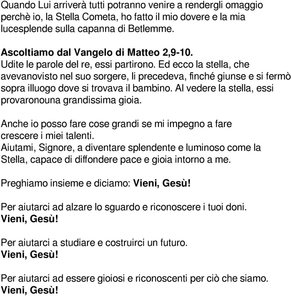 Ed ecco la stella, che avevanovisto nel suo sorgere, li precedeva, finché giunse e si fermò sopra illuogo dove si trovava il bambino. Al vedere la stella, essi provaronouna grandissima gioia.