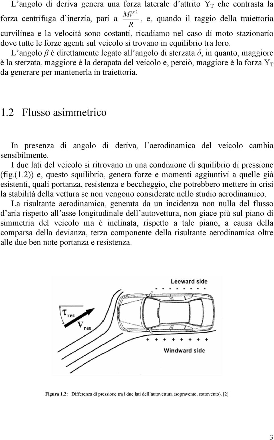 L angolo β è direttamente legato all angolo di sterzata δ, in quanto, maggiore è la sterzata, maggiore è la derapata del veicolo e, perciò, maggiore è la forza Y T da generare per mantenerla in