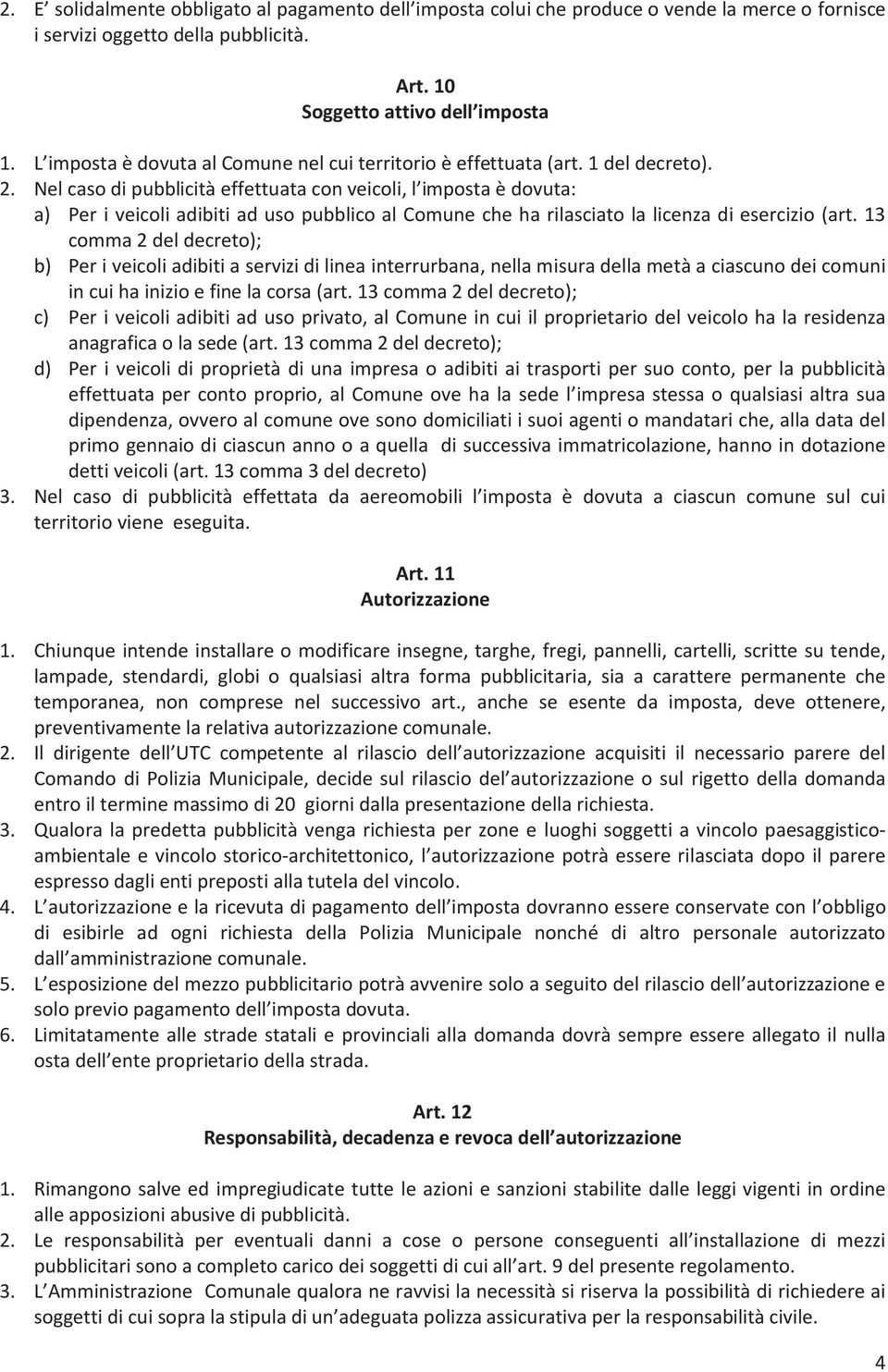 Nel caso di pubblicità effettuata con veicoli, l imposta è dovuta: a) Per i veicoli adibiti ad uso pubblico al Comune che ha rilasciato la licenza di esercizio (art.