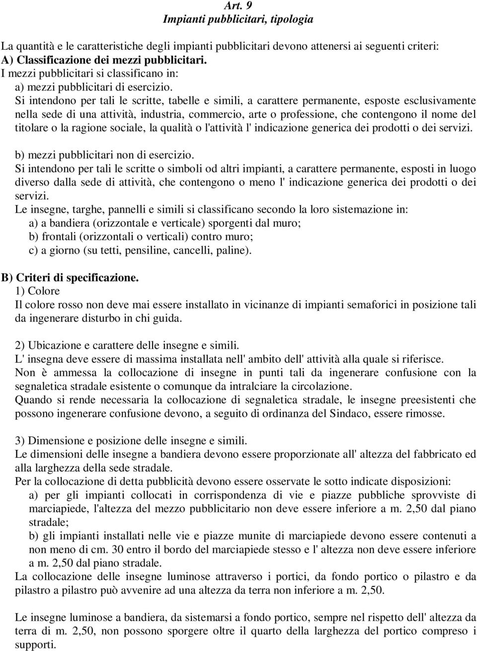 Si intendono per tali le scritte, tabelle e simili, a carattere permanente, esposte esclusivamente nella sede di una attività, industria, commercio, arte o professione, che contengono il nome del