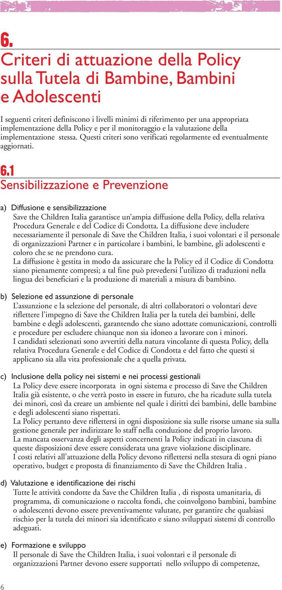 1 Sensibilizzazione e Prevenzione a) Diffusione e sensibilizzazione Save the Children Italia garantisce un ampia diffusione della Policy, della relativa Procedura Generale e del Codice di Condotta.