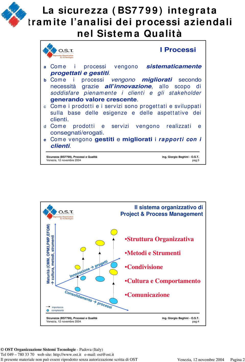 c Com e i prodotti e i servizi sono progettati e sviluppati sulla base delle esigenze e delle aspettative dei clienti. d Com e prodotti e servizi vengono realizzati e consegnati/erogati.