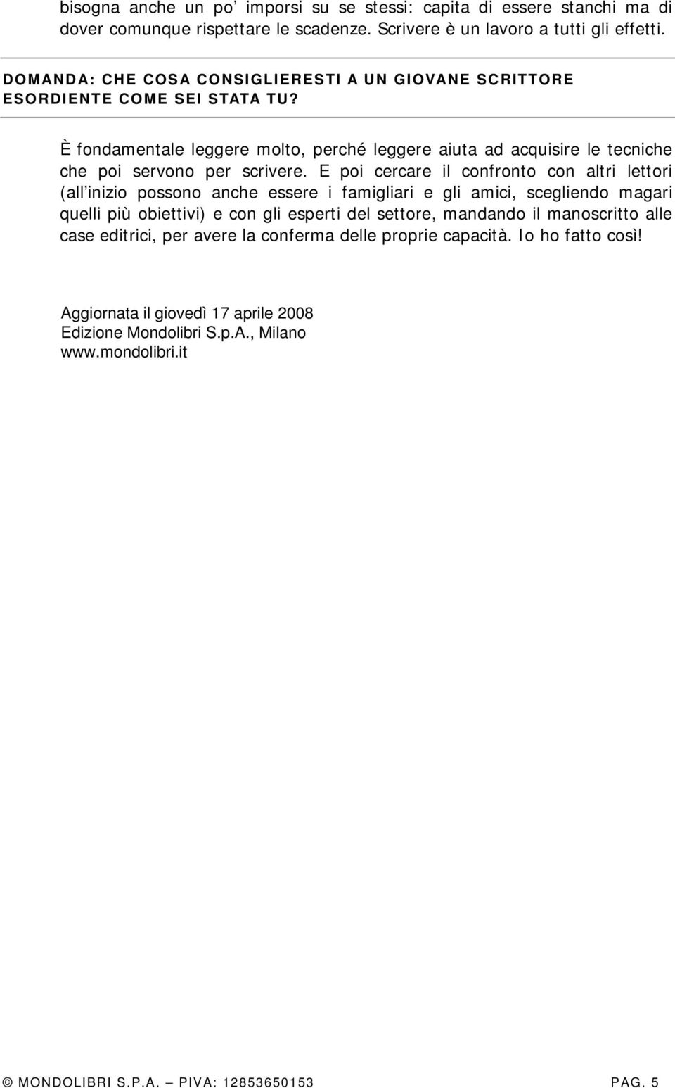 E poi cercare il confronto con altri lettori (all inizio possono anche essere i famigliari e gli amici, scegliendo magari quelli più obiettivi) e con gli esperti del settore, mandando il