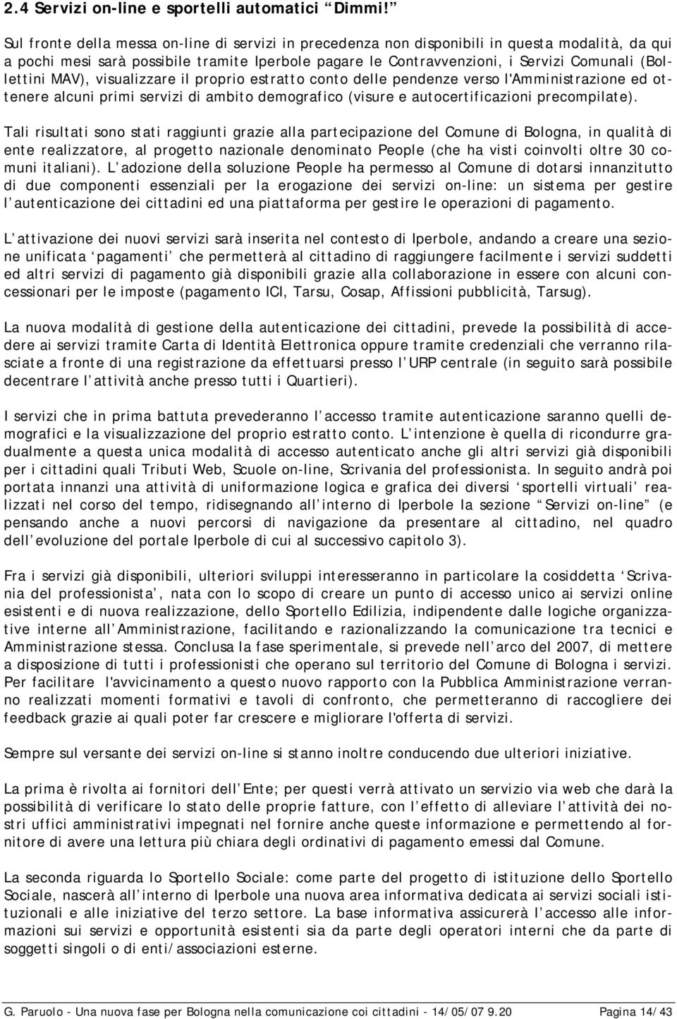 (Bollettini MAV), visualizzare il proprio estratto conto delle pendenze verso l'amministrazione ed ottenere alcuni primi servizi di ambito demografico (visure e autocertificazioni precompilate).