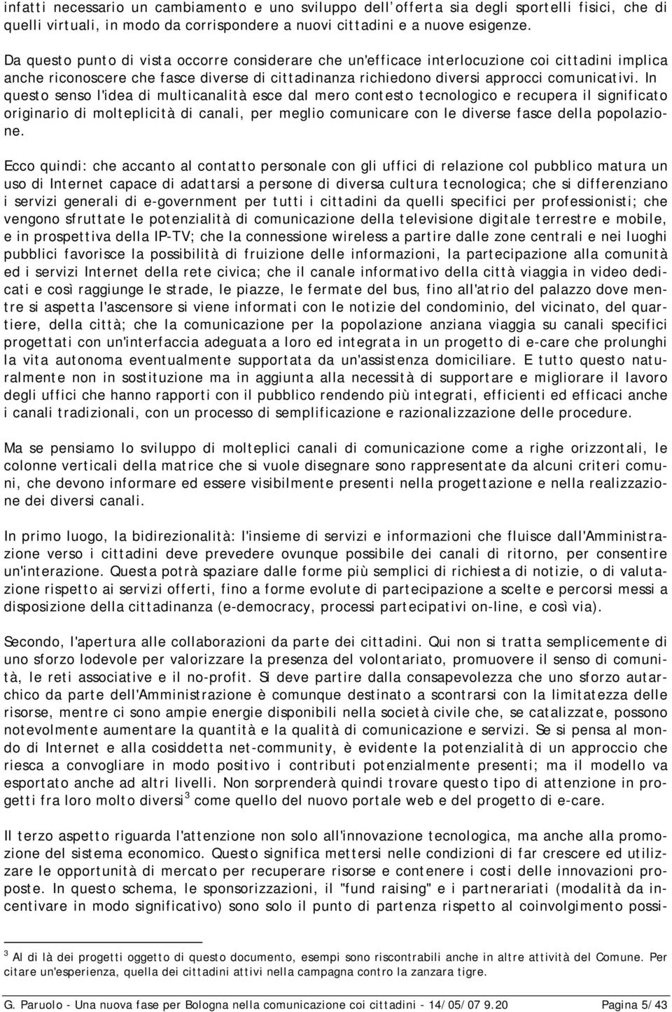 In questo senso l'idea di multicanalità esce dal mero contesto tecnologico e recupera il significato originario di molteplicità di canali, per meglio comunicare con le diverse fasce della popolazione.