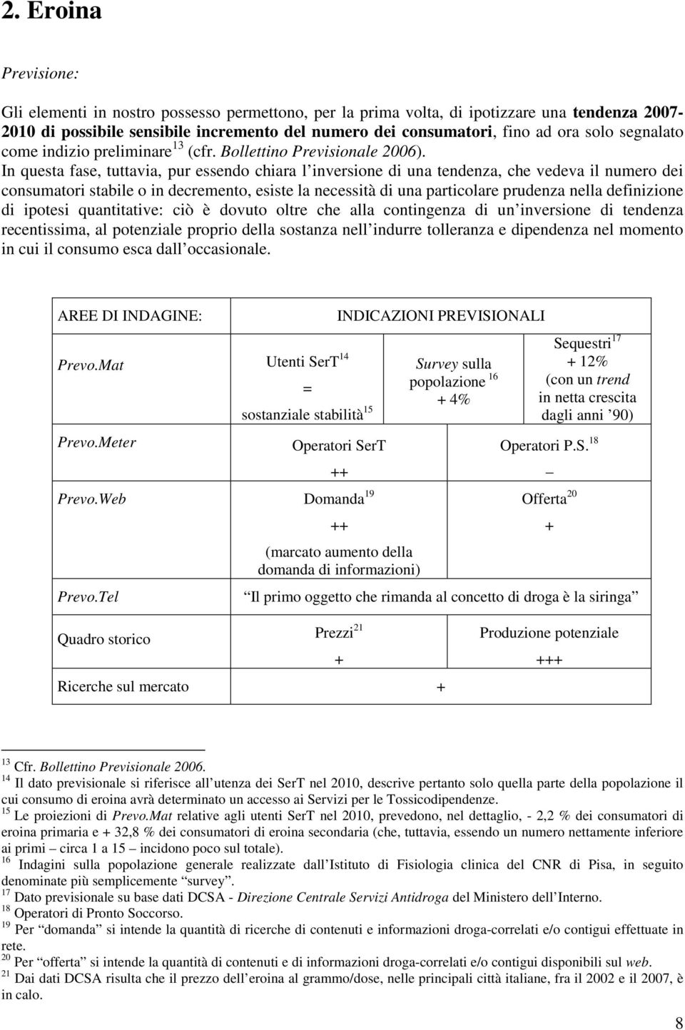 In questa fase, tuttavia, pur essendo chiara l inversione di una tendenza, che vedeva il numero dei consumatori stabile o in decremento, esiste la necessità di una particolare prudenza nella